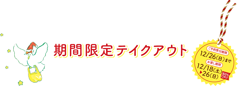 期間限定テイクアウト ご予約受付期限 12/26（日）まで お渡し期間 12/18（土）〜26（日） 当日もOK